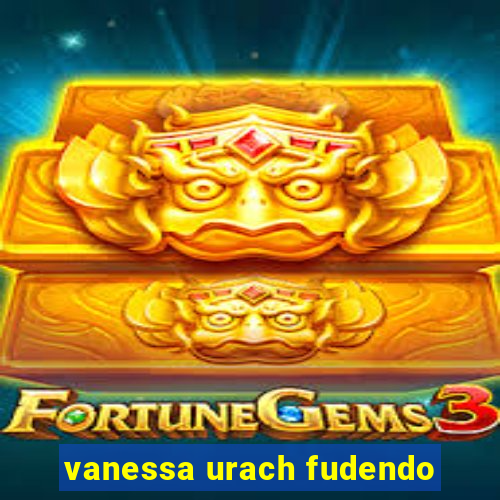 vanessa urach fudendo